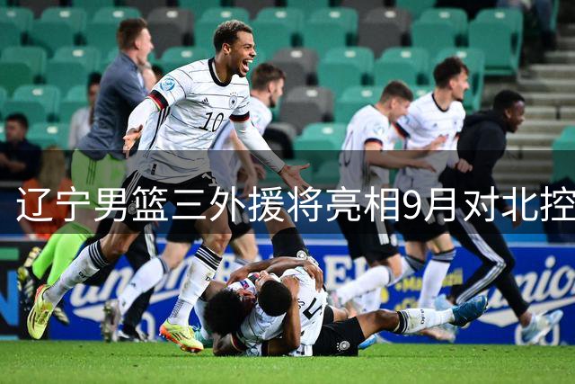 辽宁男篮三外援将亮相9月对北控热身赛